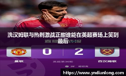 洗汉姆联与热刺激战正酣谁能在英超赛场上笑到最后