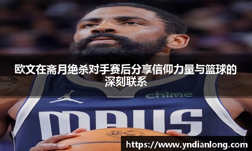 欧文在斋月绝杀对手赛后分享信仰力量与篮球的深刻联系