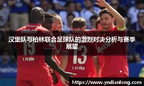 汉堡队与柏林联合足球队的激烈对决分析与赛季展望